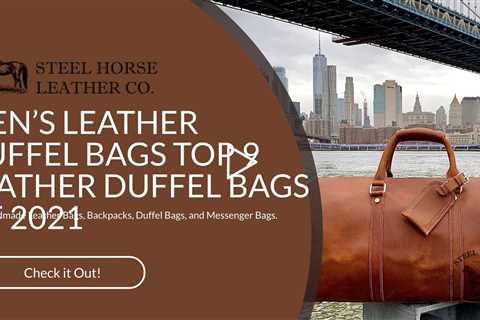 MEN’S LEATHER DUFFEL BAGS TOP 9 LEATHER DUFFEL BAGS OF 2021