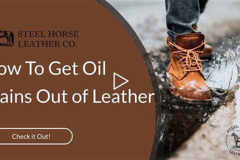 How To Get Oil Stains Out of Leather | Steel Horse Leather