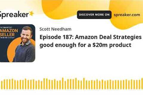 Episode 187: Amazon Deal Strategies good enough for a $20m product