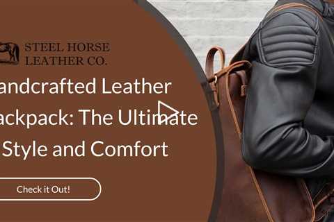 Handcrafted Leather Backpack: The Ultimate in Style and Comfort