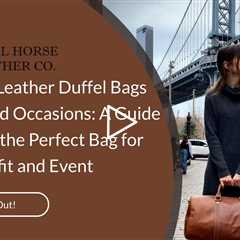 Matching Leather Duffel Bags to Style and Occasions: A Guide to Finding the Perfect Bag for Every Ou