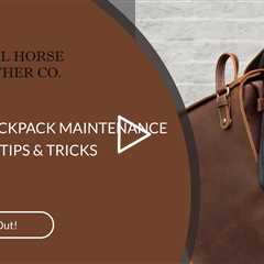 LEATHER BACKPACK MAINTENANCE MADE EASY: TIPS & TRICKS