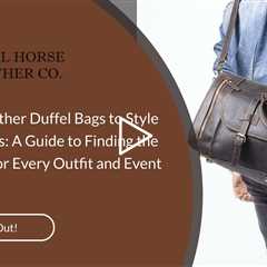 Matching Leather Duffel Bags to Style and Occasions: A Guide to Finding the Perfect Bag for Every Ou