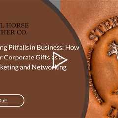 Avoiding Gifting Pitfalls in Business: How to Use Leather Corporate Gifts as a Powerful Marketing an