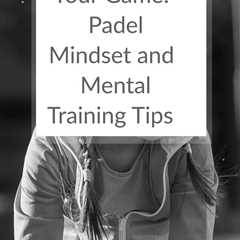 Improve your mental game and elevate your performance on the padel court with this essential guide..